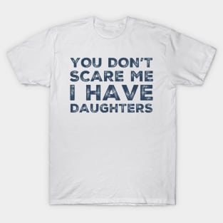 You Don't Scare Me I Have Daughters. Funny Dad Joke Quote. T-Shirt